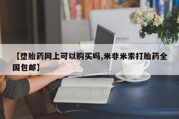 网上米非米索在线购买【堕胎药网上可以购买吗,米非米索打胎药全国包邮】
