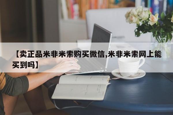 网上米非米索在线购买【卖正品米非米索购买微信,米非米索网上能买到吗】