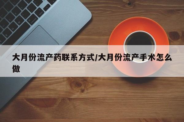 网上米非米索在线购买大月份流产药联系方式/大月份流产手术怎么做