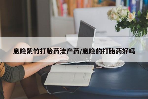 网上米非米索在线购买息隐紫竹打胎药流产药/息隐的打胎药好吗