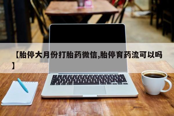 网上米非米索在线购买【胎停大月份打胎药微信,胎停育药流可以吗】