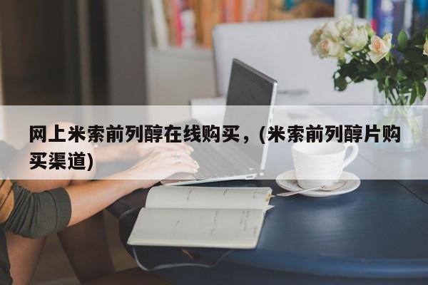 网上米非米索在线购买网上米索前列醇在线购买，(米索前列醇片购买渠道)